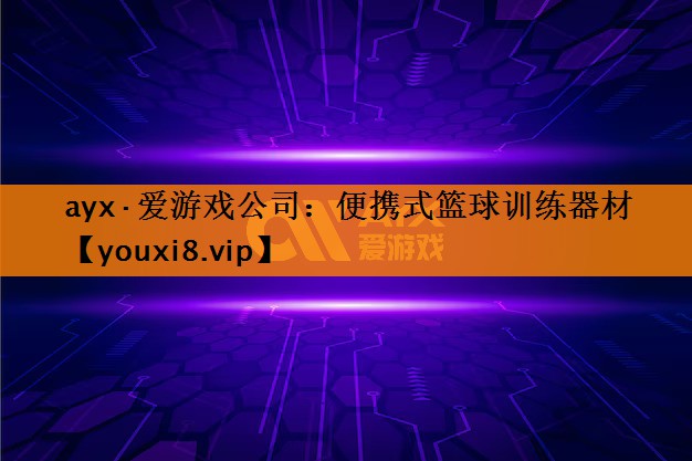 ayx·爱游戏公司：便携式篮球训练器材