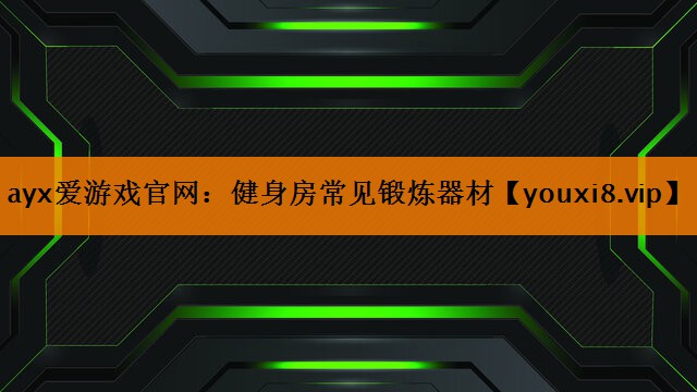 ayx爱游戏官网：健身房常见锻炼器材