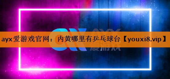 ayx爱游戏官网：内黄哪里有乒乓球台