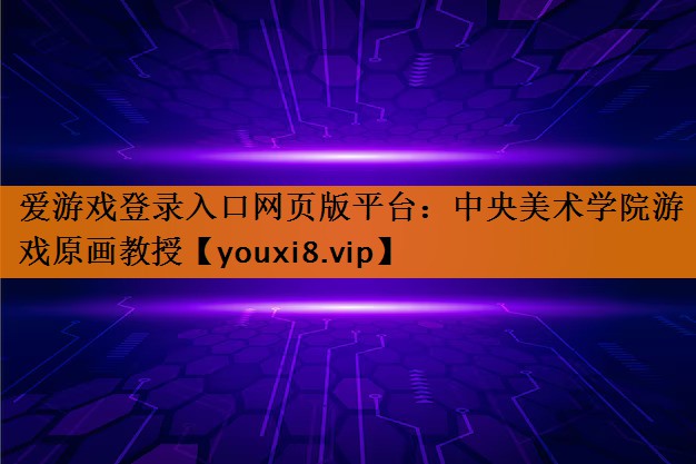 爱游戏登录入口网页版平台：中央美术学院游戏原画教授