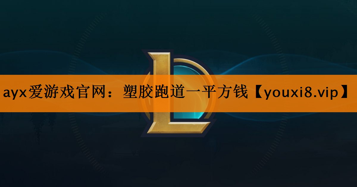 ayx爱游戏官网：塑胶跑道一平方钱