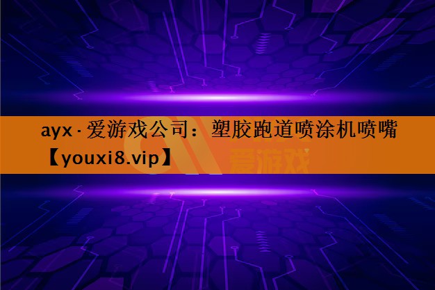 ayx·爱游戏公司：塑胶跑道喷涂机喷嘴