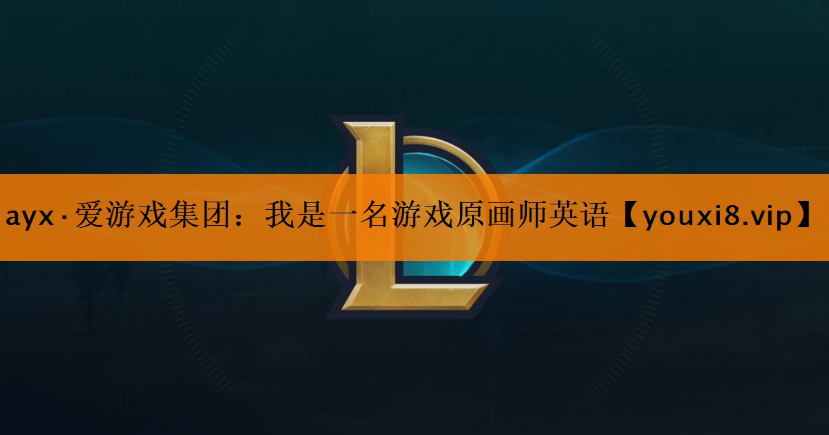ayx·爱游戏集团：我是一名游戏原画师英语