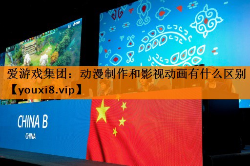 爱游戏集团：动漫制作和影视动画有什么区别