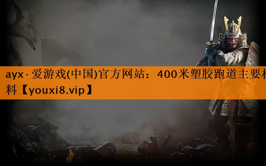 ayx·爱游戏(中国)官方网站：400米塑胶跑道主要材料