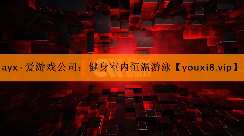 ayx·爱游戏公司：健身室内恒温游泳