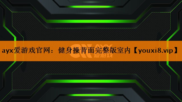 ayx爱游戏官网：健身操背面完整版室内