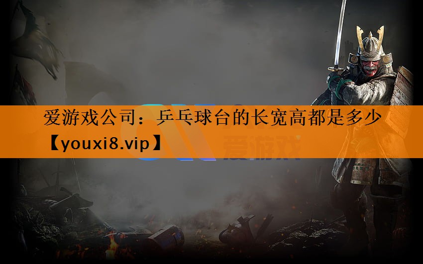 爱游戏公司：乒乓球台的长宽高都是多少