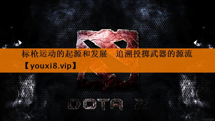 <strong>标枪运动的起源和发展   追溯投掷武器的源流</strong>