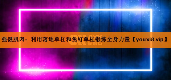 强健肌肉：利用落地单杠和免钉单杠锻炼全身力量