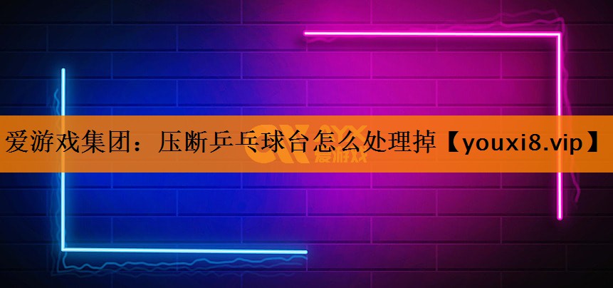 压断乒乓球台怎么处理掉