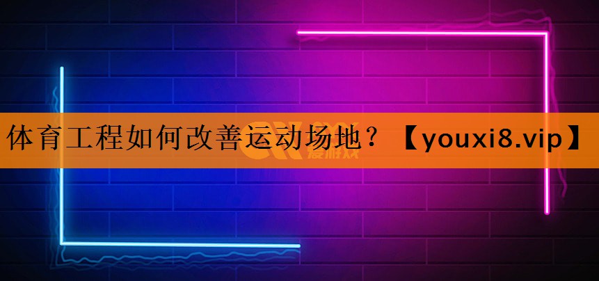 体育工程如何改善运动场地？