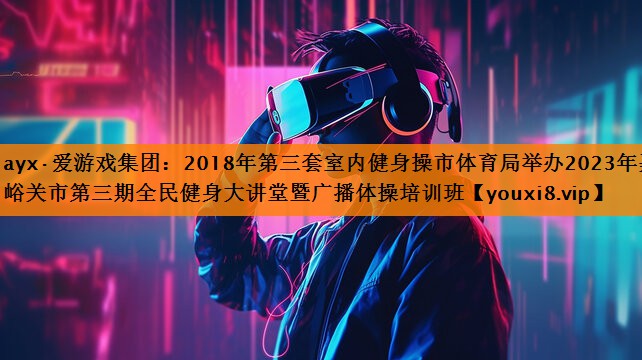 2018年第三套室内健身操市体育局举办2023年嘉峪关市第三期全民健身大讲堂暨广播体操培训班