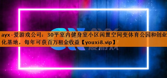 30平室内健身室小区闲置空间变体育公园和创业孵化基地，每年可获百万租金收益