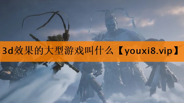 3d效果的大型游戏叫什么 3d效果的大型游戏叫什么